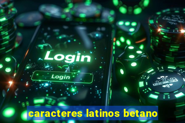 caracteres latinos betano